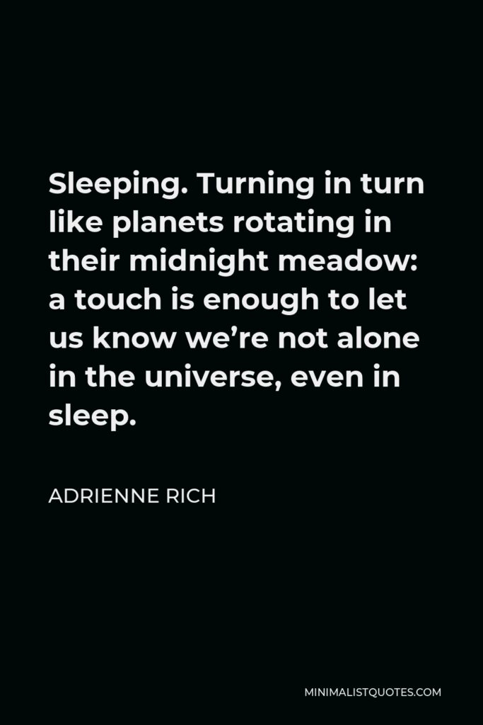 Adrienne Rich Quote - Sleeping. Turning in turn like planets rotating in their midnight meadow: a touch is enough to let us know we’re not alone in the universe, even in sleep.