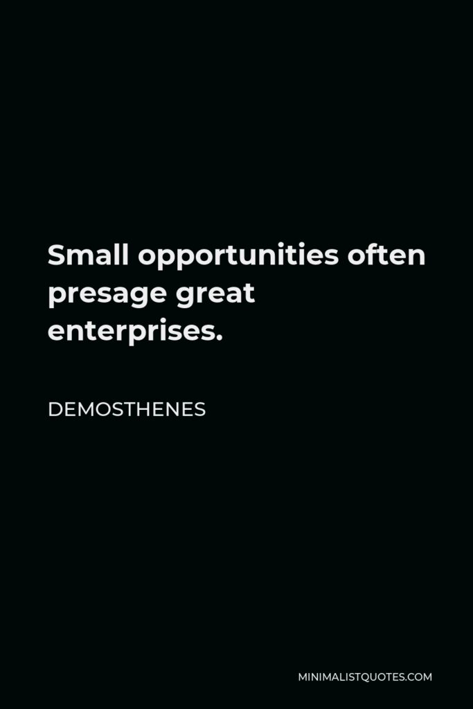 Demosthenes Quote - Small opportunities often presage great enterprises.