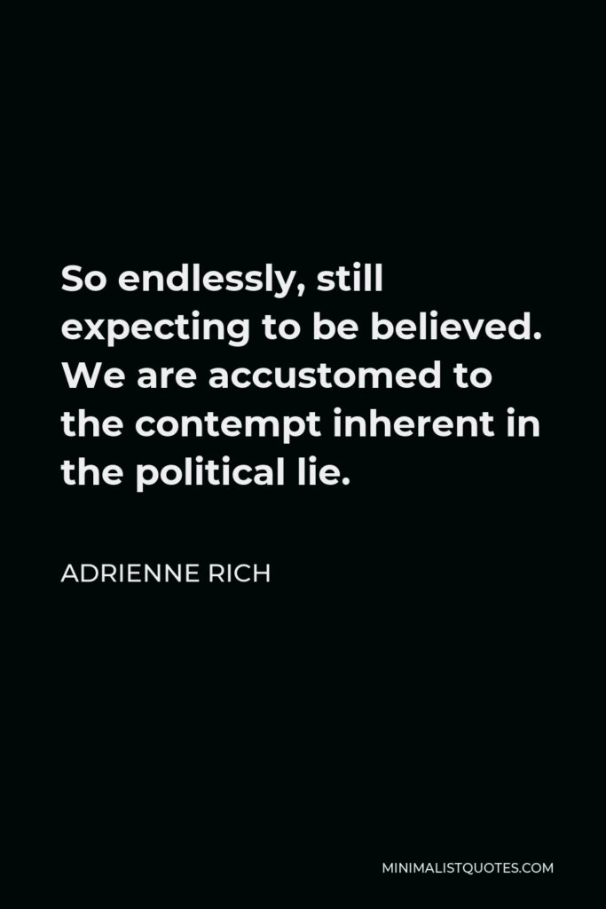 Adrienne Rich Quote - So endlessly, still expecting to be believed. We are accustomed to the contempt inherent in the political lie.