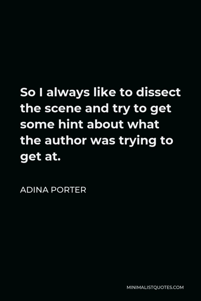 Adina Porter Quote - So I always like to dissect the scene and try to get some hint about what the author was trying to get at.