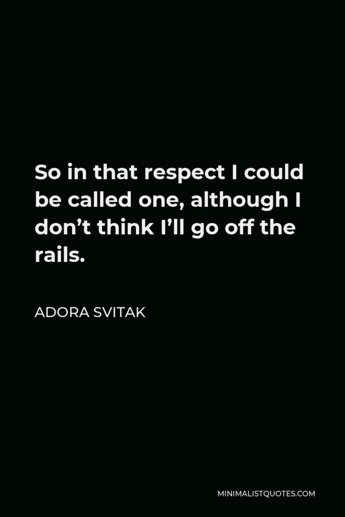 Adora Svitak Quote - So in that respect I could be called one, although I don’t think I’ll go off the rails.