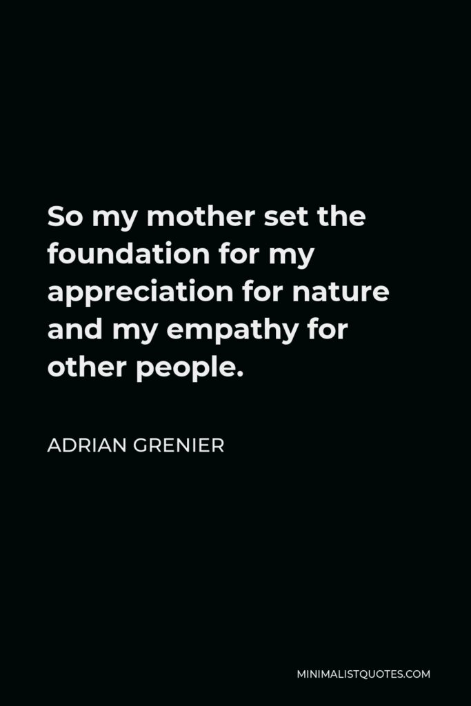 Adrian Grenier Quote - So my mother set the foundation for my appreciation for nature and my empathy for other people.