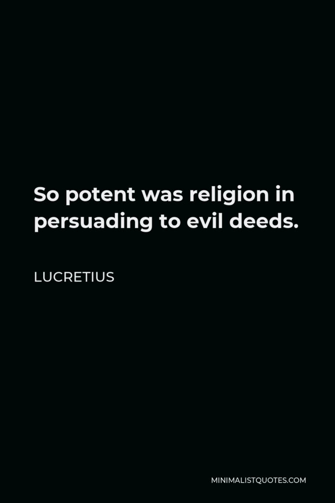 Lucretius Quote - So potent was religion in persuading to evil deeds.