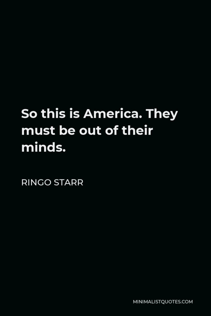 Ringo Starr Quote - So this is America. They must be out of their minds.