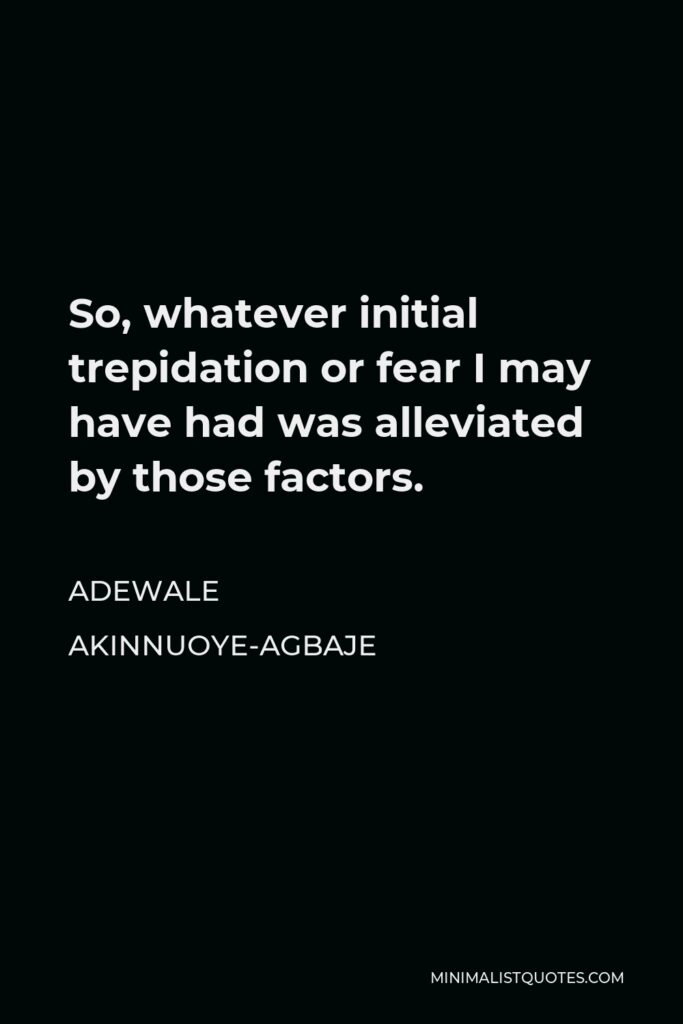 Adewale Akinnuoye-Agbaje Quote - So, whatever initial trepidation or fear I may have had was alleviated by those factors.