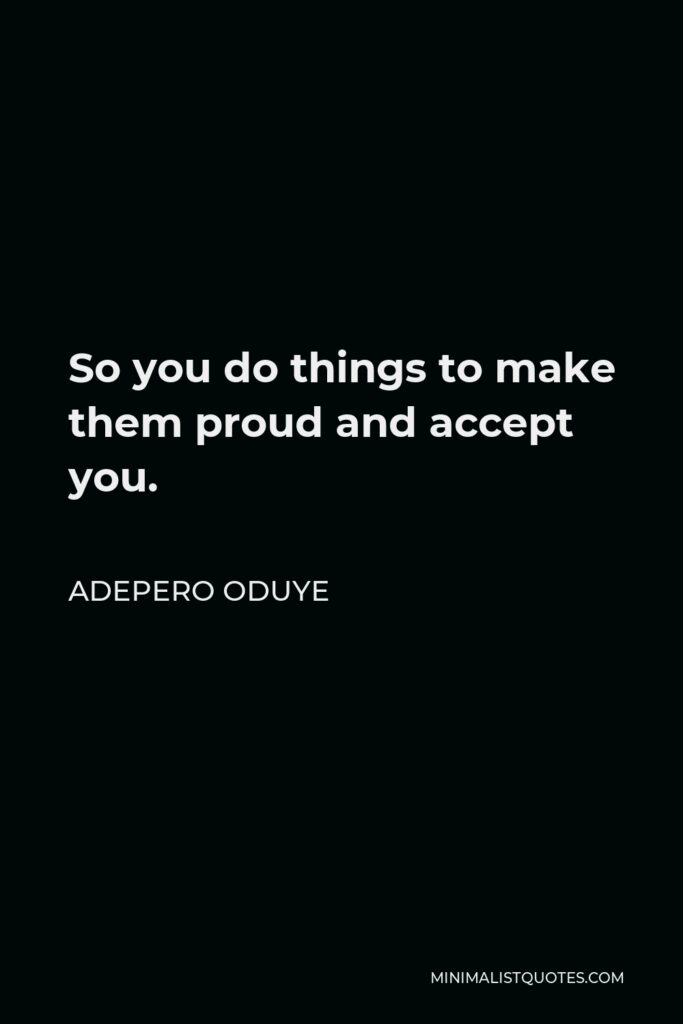 Adepero Oduye Quote - So you do things to make them proud and accept you.