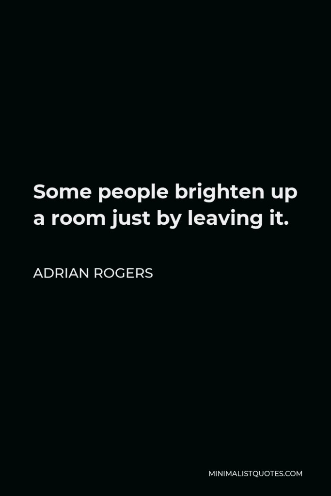 Adrian Rogers Quote - Some people brighten up a room just by leaving it.