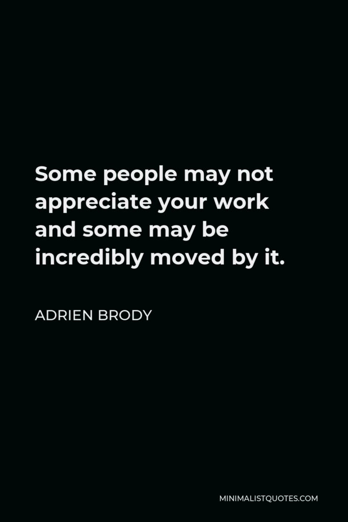 Adrien Brody Quote - Some people may not appreciate your work and some may be incredibly moved by it.