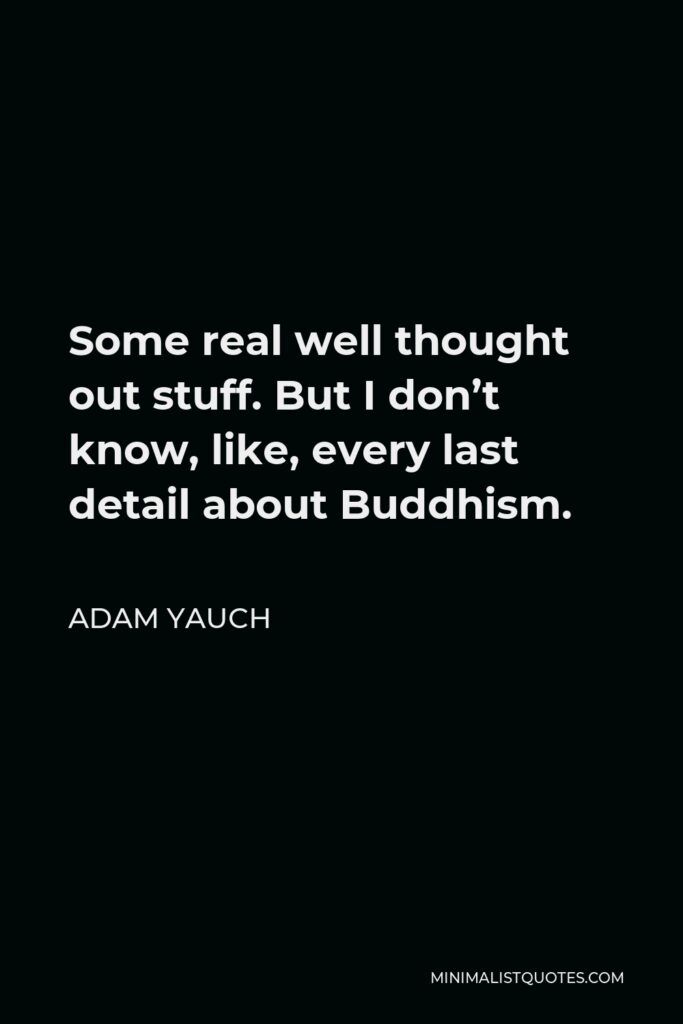 Adam Yauch Quote - Some real well thought out stuff. But I don’t know, like, every last detail about Buddhism.