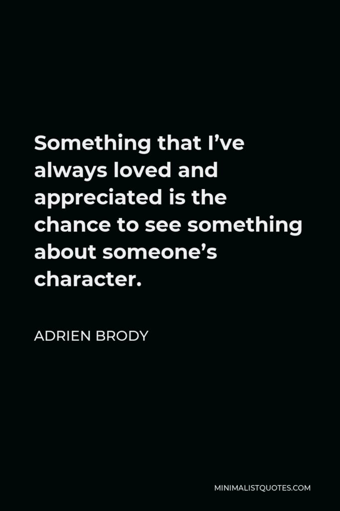 Adrien Brody Quote - Something that I’ve always loved and appreciated is the chance to see something about someone’s character.