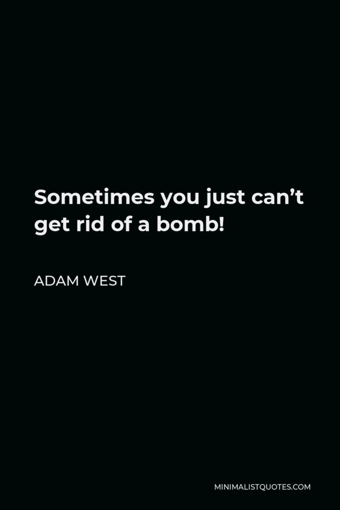 Adam West Quote - Sometimes you just can’t get rid of a bomb!