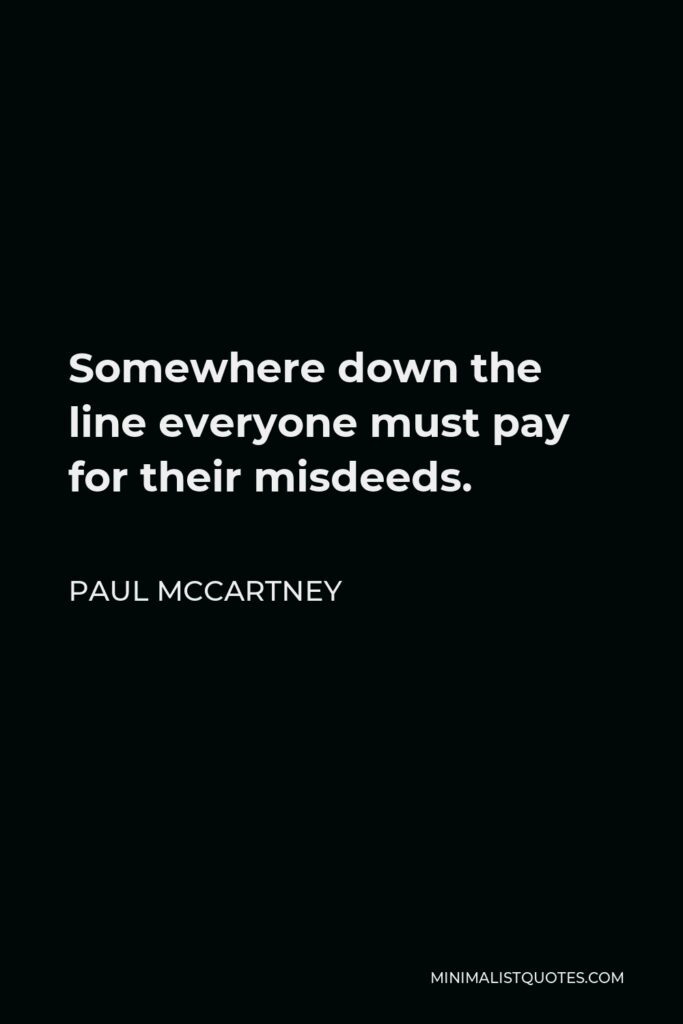 Paul McCartney Quote - Somewhere down the line everyone must pay for their misdeeds.