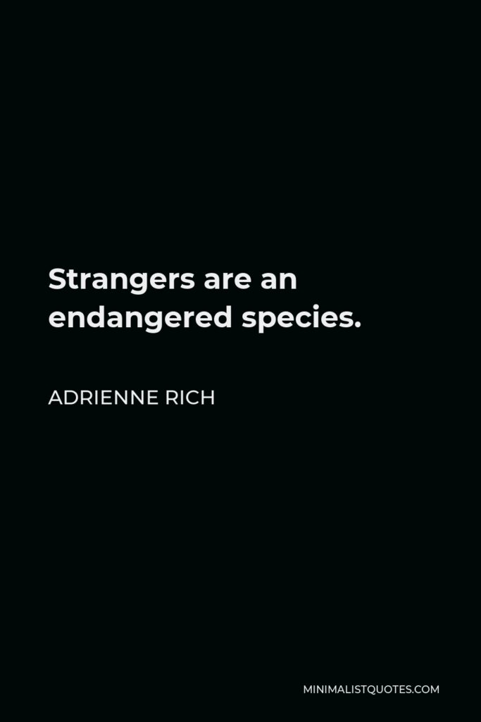 Adrienne Rich Quote - Strangers are an endangered species.