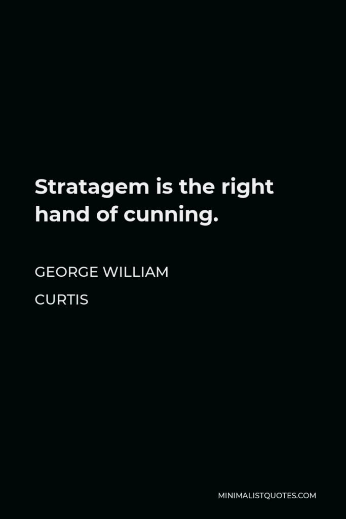 George William Curtis Quote - Stratagem is the right hand of cunning.