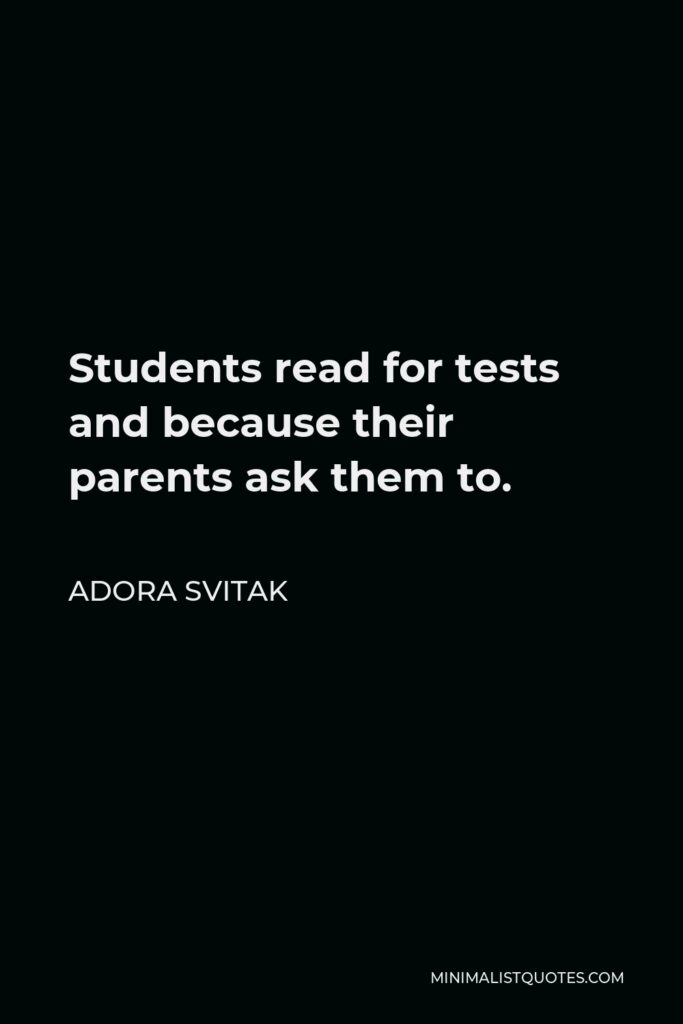 Adora Svitak Quote - Students read for tests and because their parents ask them to.