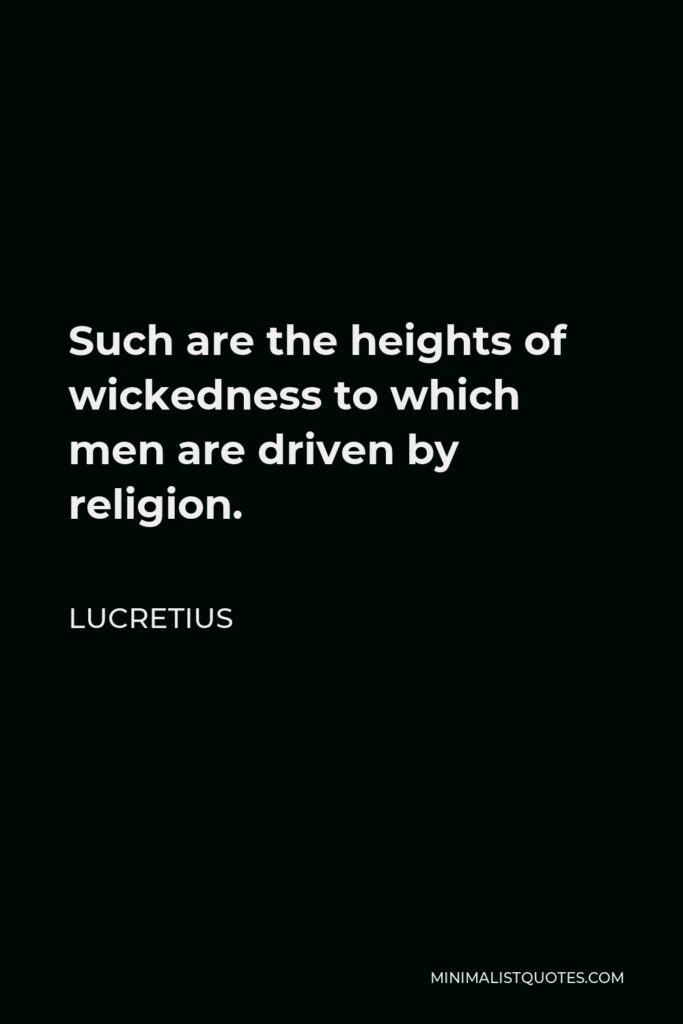 Lucretius Quote - Such are the heights of wickedness to which men are driven by religion.