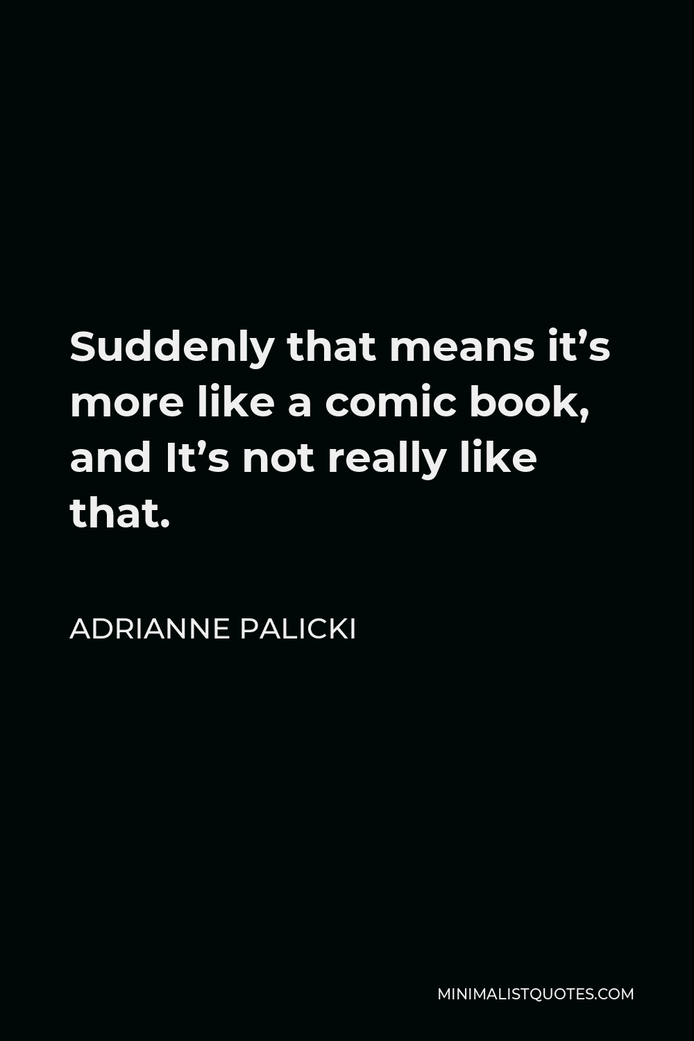 Adrianne Palicki Quote - Suddenly that means it’s more like a comic book, and It’s not really like that.