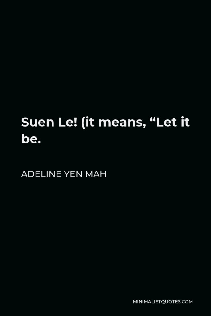 Adeline Yen Mah Quote - Suen Le! (it means, “Let it be.