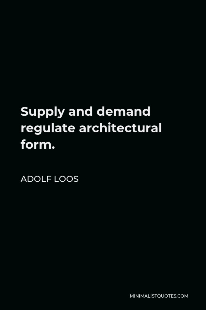 Adolf Loos Quote - Supply and demand regulate architectural form.