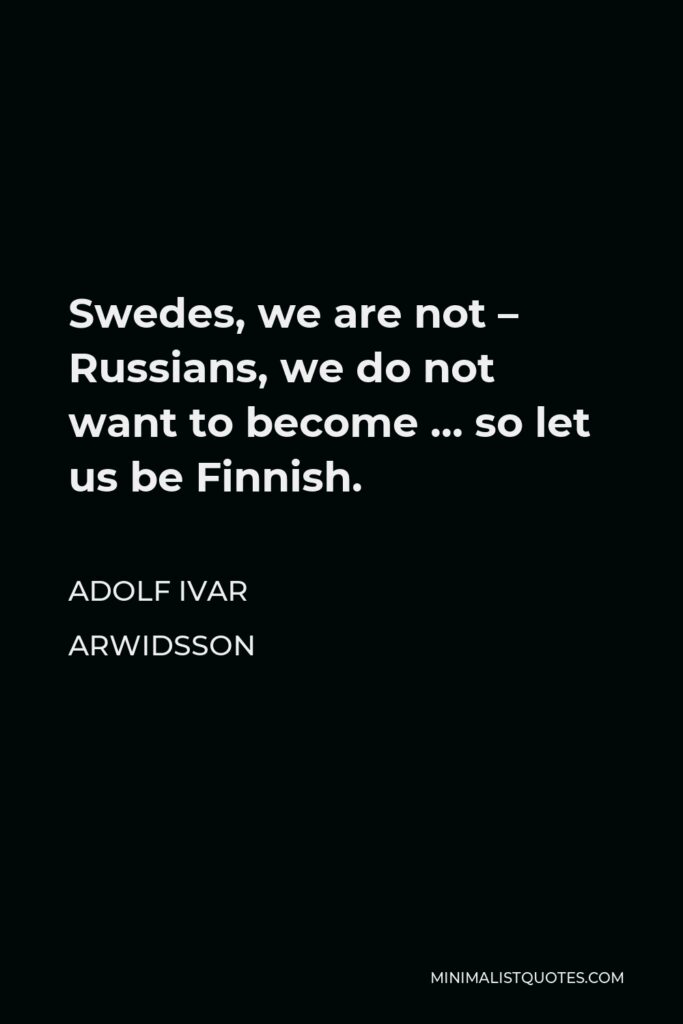 Adolf Ivar Arwidsson Quote - Swedes, we are not – Russians, we do not want to become … so let us be Finnish.