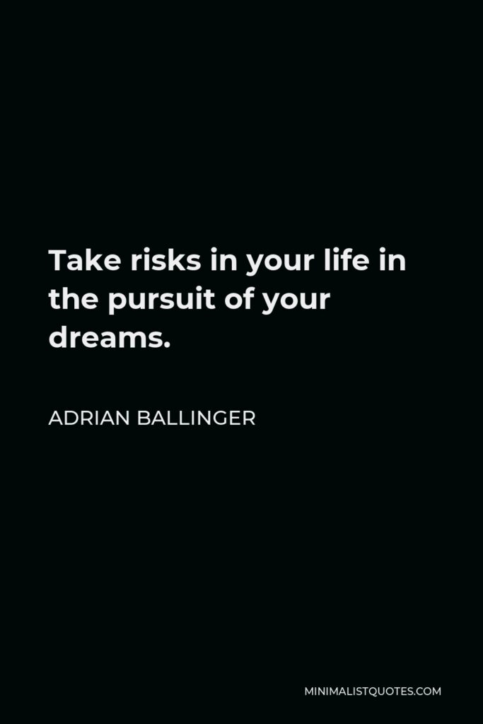 Adrian Ballinger Quote - Take risks in your life in the pursuit of your dreams.