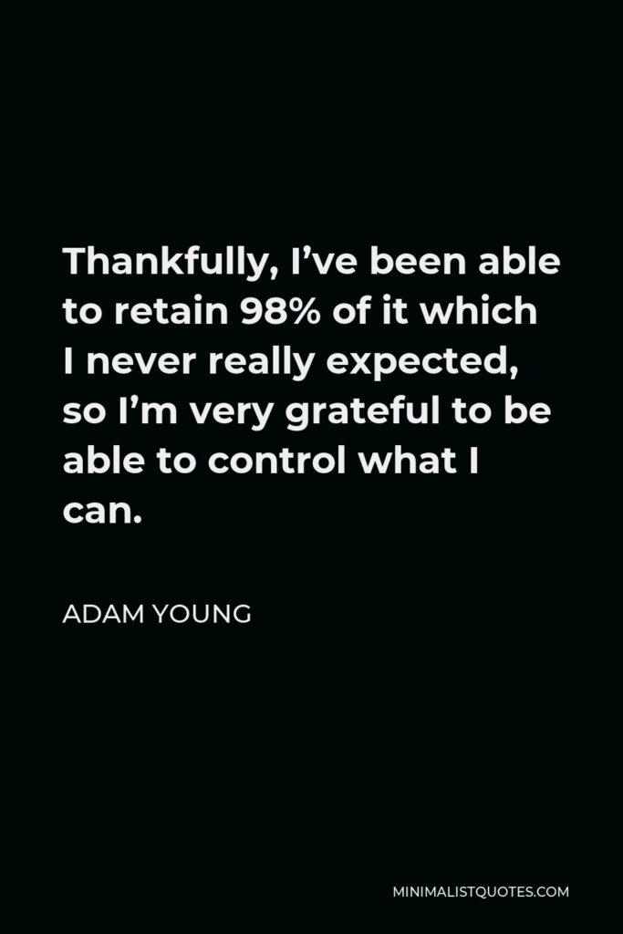 Adam Young Quote - Thankfully, I’ve been able to retain 98% of it which I never really expected, so I’m very grateful to be able to control what I can.