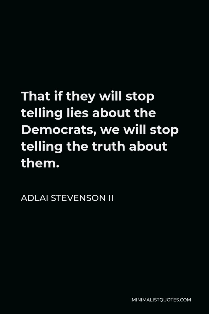 Adlai Stevenson II Quote - That if they will stop telling lies about the Democrats, we will stop telling the truth about them.