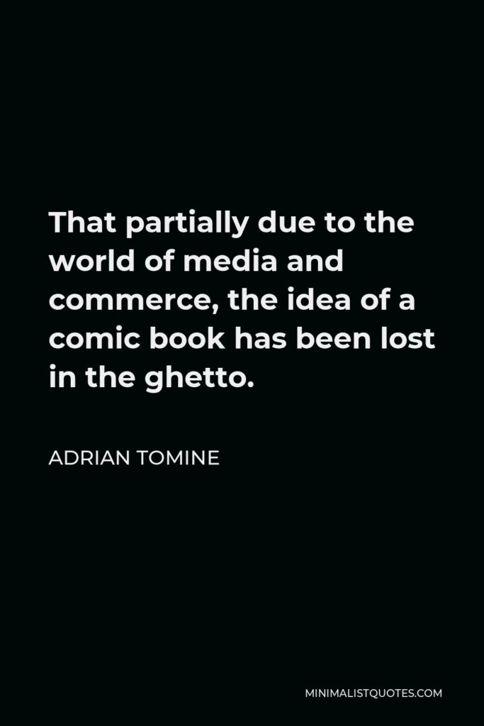 Adrian Tomine Quote - That partially due to the world of media and commerce, the idea of a comic book has been lost in the ghetto.