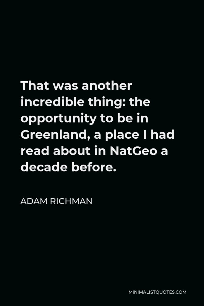 Adam Richman Quote - That was another incredible thing: the opportunity to be in Greenland, a place I had read about in NatGeo a decade before.