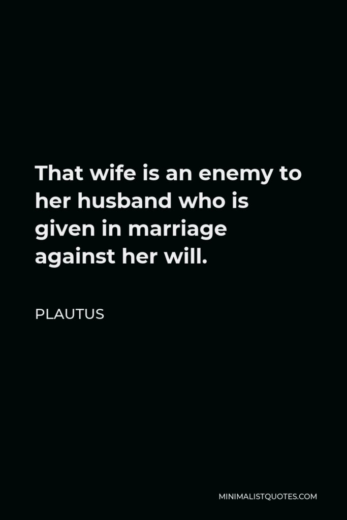 Plautus Quote - That wife is an enemy to her husband who is given in marriage against her will.