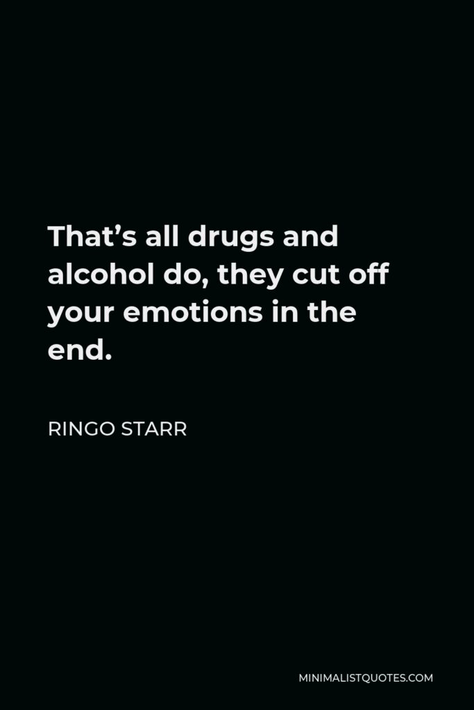 Ringo Starr Quote - That’s all drugs and alcohol do, they cut off your emotions in the end.