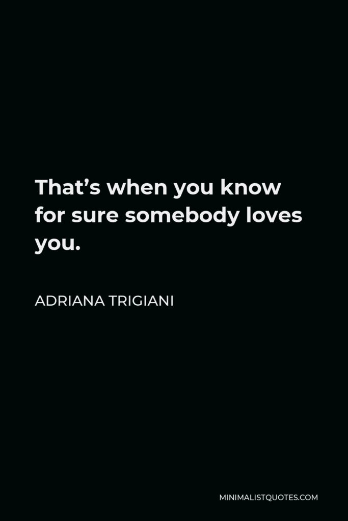 Adriana Trigiani Quote - That’s when you know for sure somebody loves you.