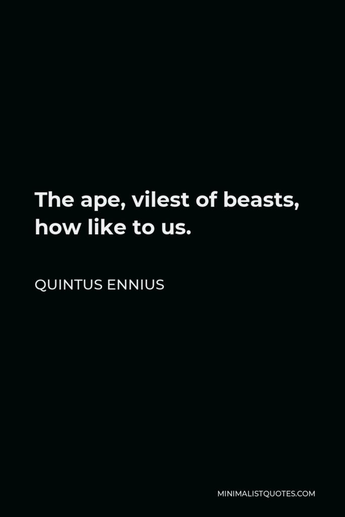 Quintus Ennius Quote - The ape, vilest of beasts, how like to us.