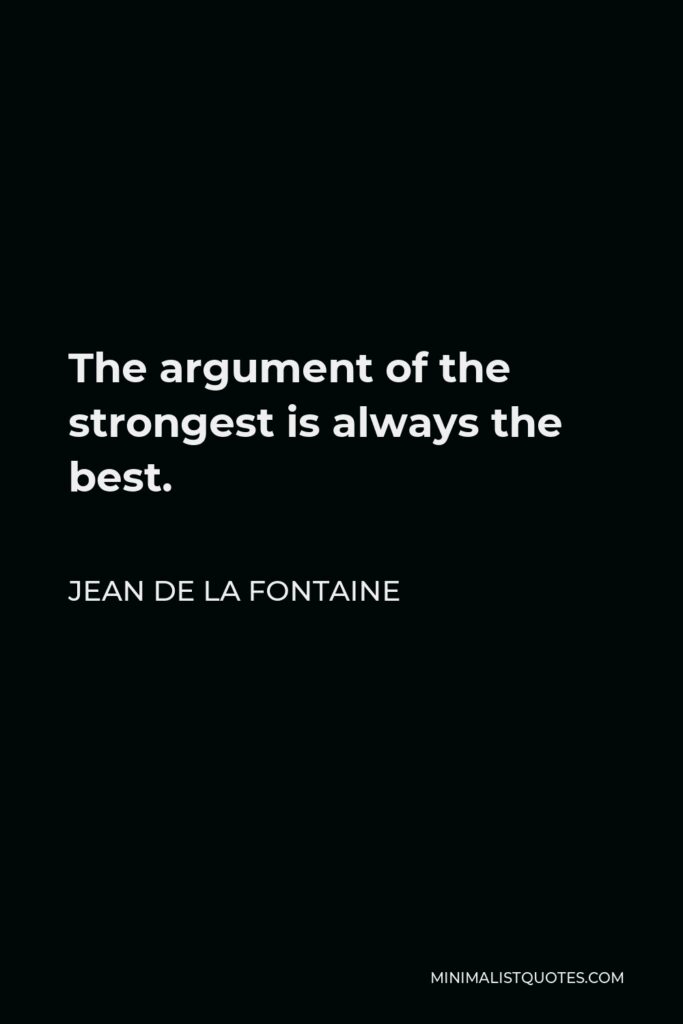 Jean de La Fontaine Quote - The argument of the strongest is always the best.