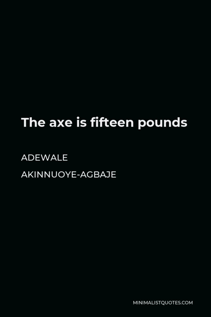 Adewale Akinnuoye-Agbaje Quote - The axe is fifteen pounds