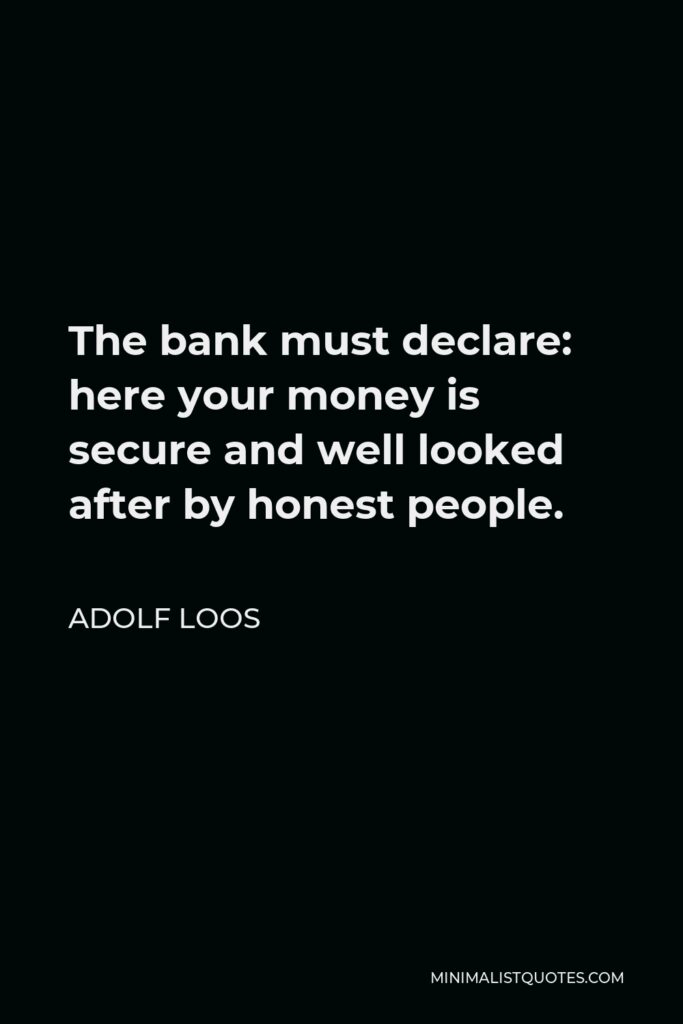 Adolf Loos Quote - The bank must declare: here your money is secure and well looked after by honest people.