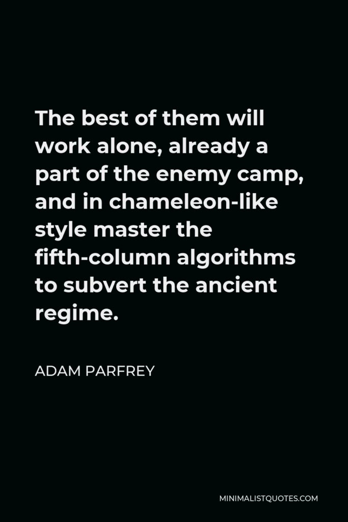Adam Parfrey Quote - The best of them will work alone, already a part of the enemy camp, and in chameleon-like style master the fifth-column algorithms to subvert the ancient regime.