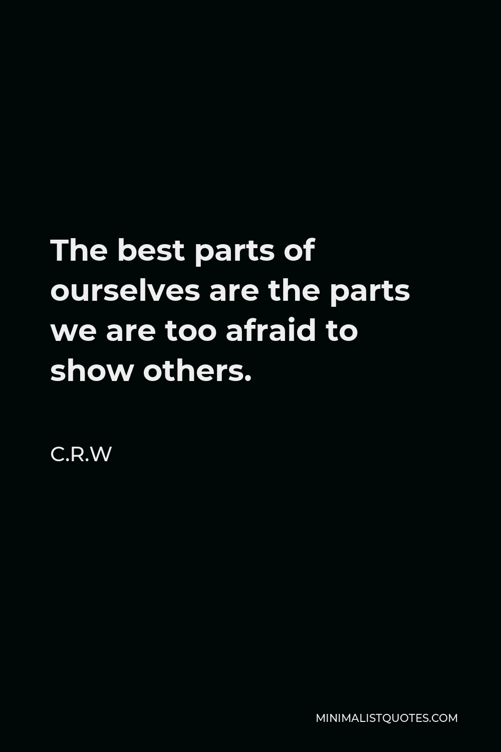 C.R.W Quote - The best parts of ourselves are the parts we are too afraid to show others.