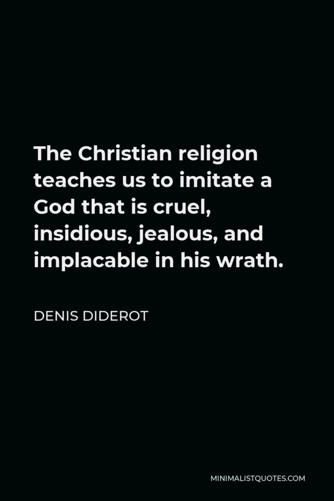 Denis Diderot Quote - The Christian religion teaches us to imitate a God that is cruel, insidious, jealous, and implacable in his wrath.