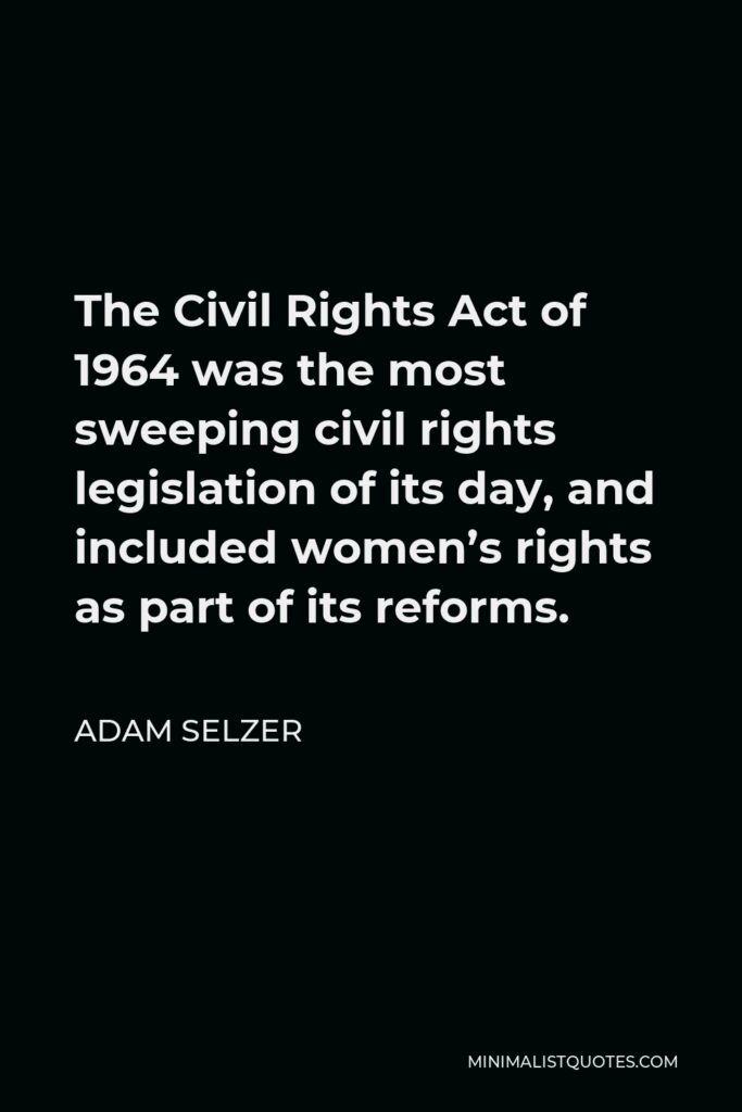 Adam Selzer Quote - The Civil Rights Act of 1964 was the most sweeping civil rights legislation of its day, and included women’s rights as part of its reforms.