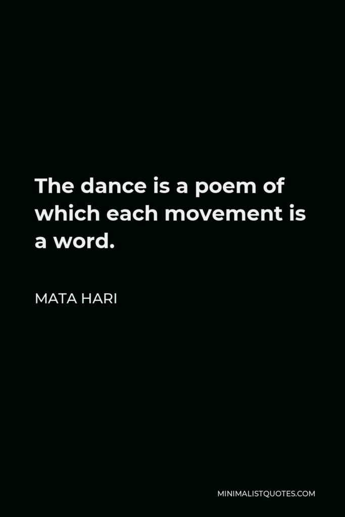 Mata Hari Quote - The dance is a poem of which each movement is a word.