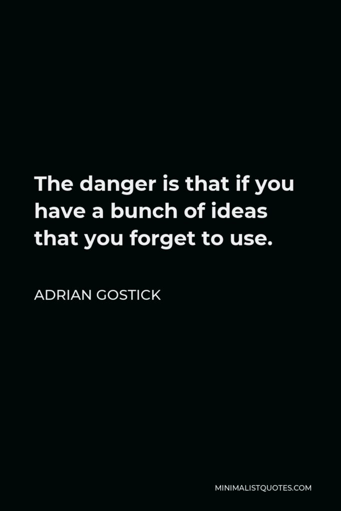 Adrian Gostick Quote - The danger is that if you have a bunch of ideas that you forget to use.