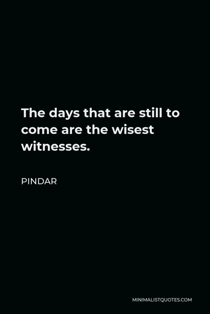 Pindar Quote - The days that are still to come are the wisest witnesses.