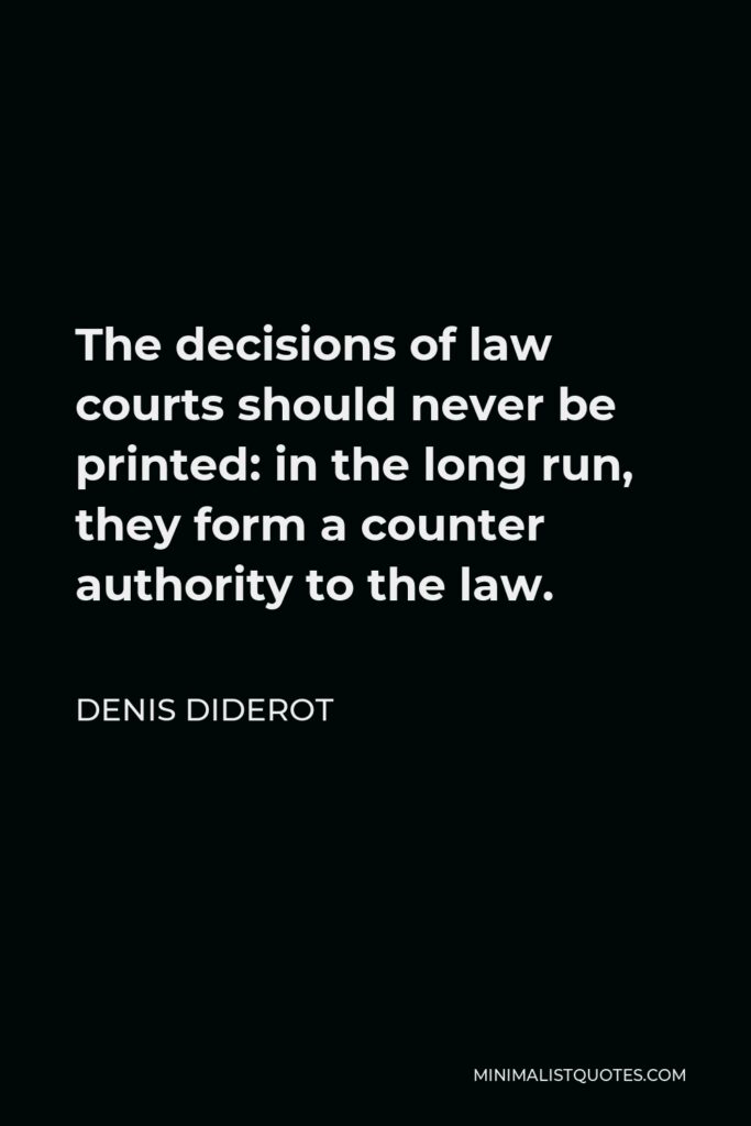 Denis Diderot Quote - The decisions of law courts should never be printed: in the long run, they form a counter authority to the law.