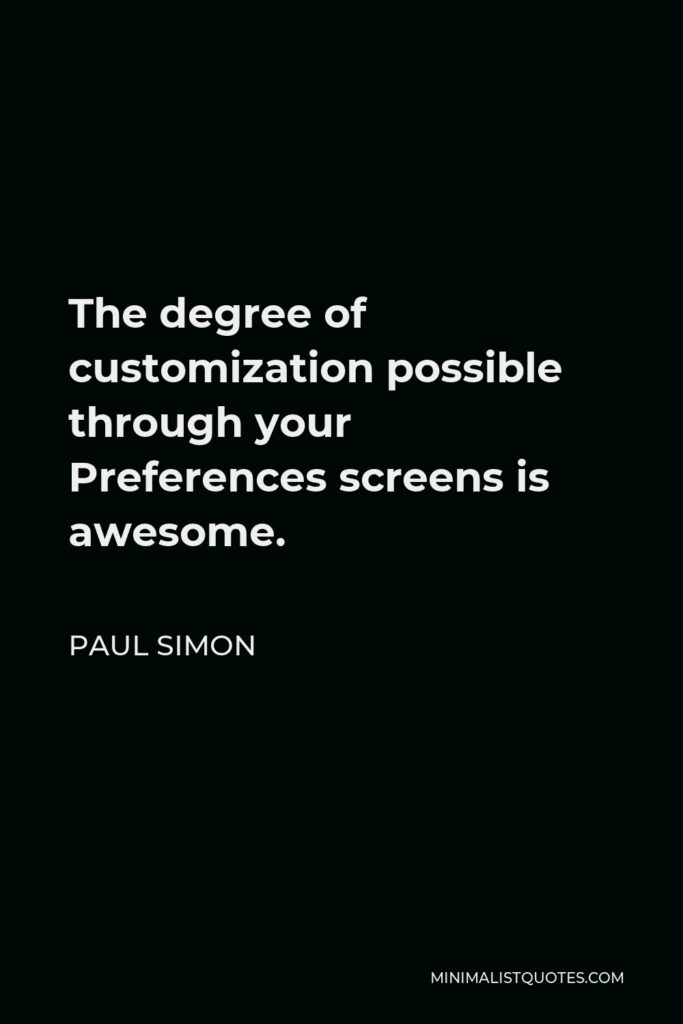 Paul Simon Quote - The degree of customization possible through your Preferences screens is awesome.