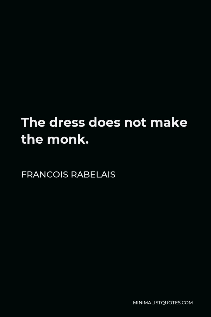 Francois Rabelais Quote - The dress does not make the monk.