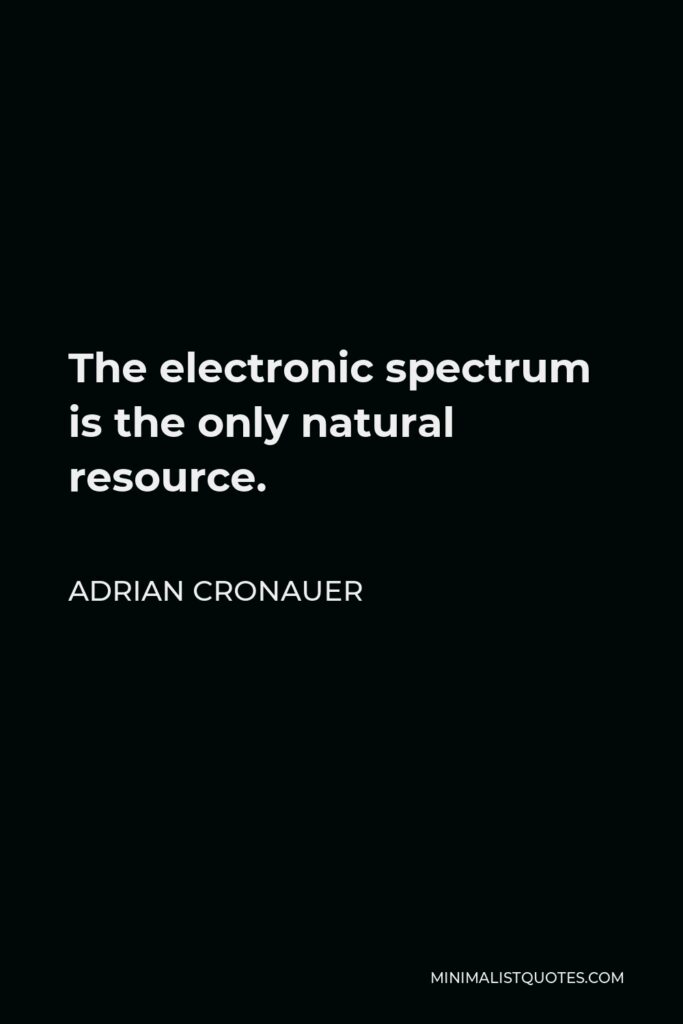Adrian Cronauer Quote - The electronic spectrum is the only natural resource.