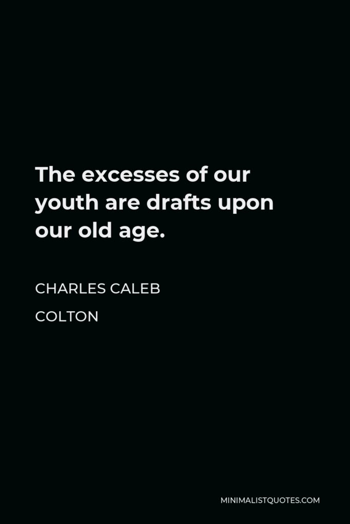 Charles Caleb Colton Quote - The excesses of our youth are drafts upon our old age.