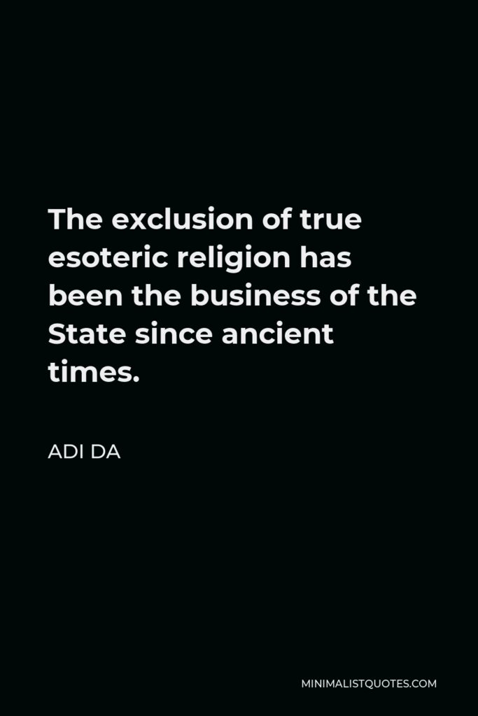 Adi Da Quote - The exclusion of true esoteric religion has been the business of the State since ancient times.