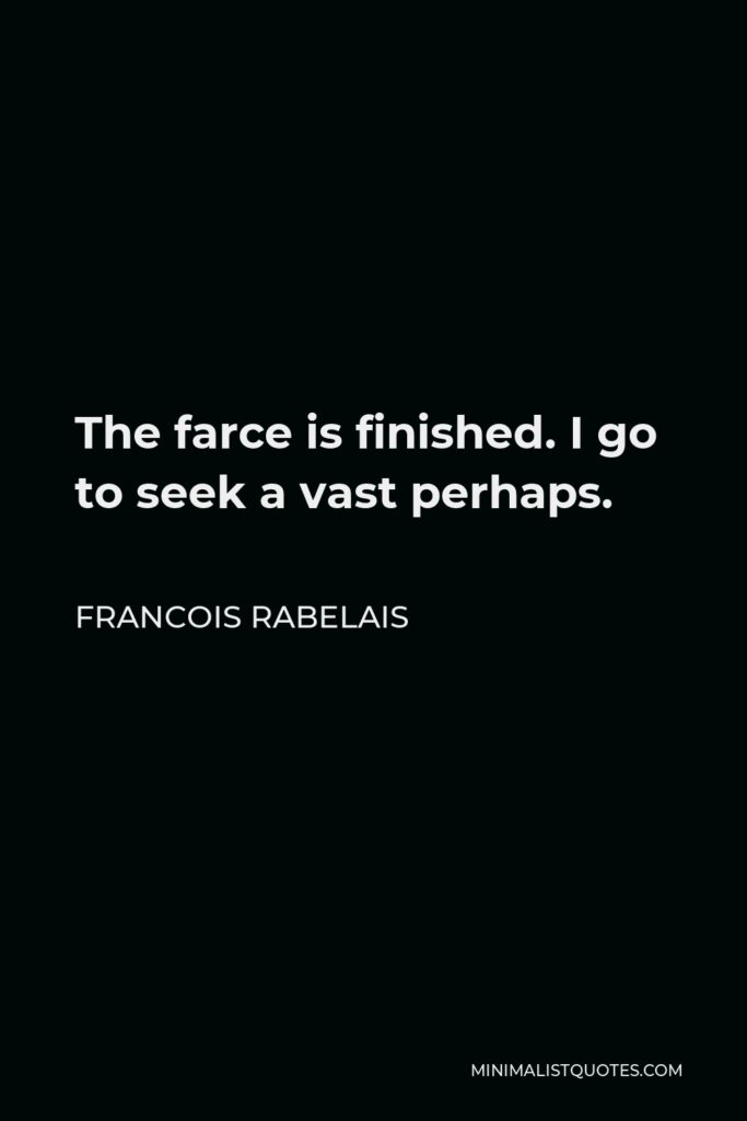 Francois Rabelais Quote - The farce is finished. I go to seek a vast perhaps.